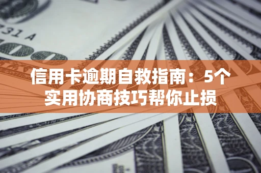 北京信用卡逾期自救指南：5个实用协商技巧帮你止损