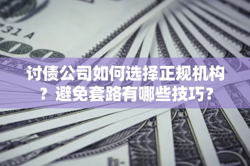 北京讨债公司如何选择正规机构？避免套路有哪些技巧？