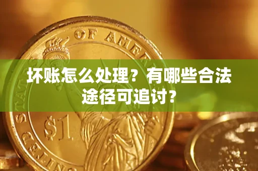 北京坏账怎么处理？有哪些合法途径可追讨？