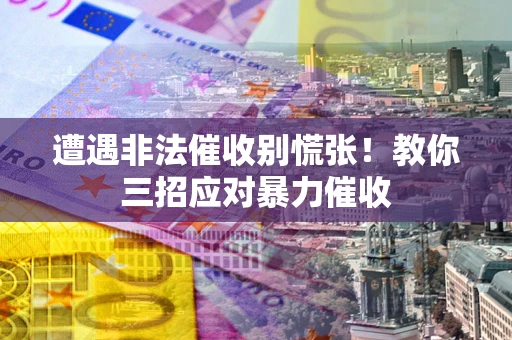 北京遭遇非法催收别慌张！教你三招应对暴力催收