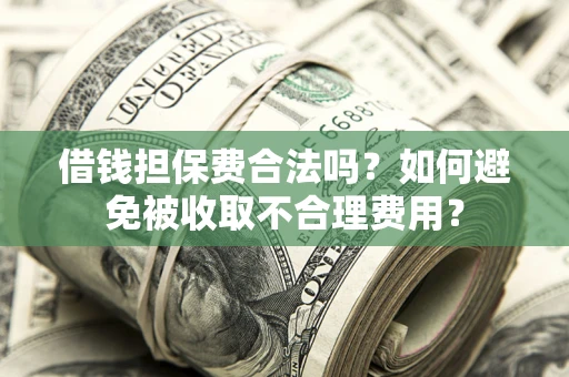 北京借钱担保费合法吗？如何避免被收取不合理费用？