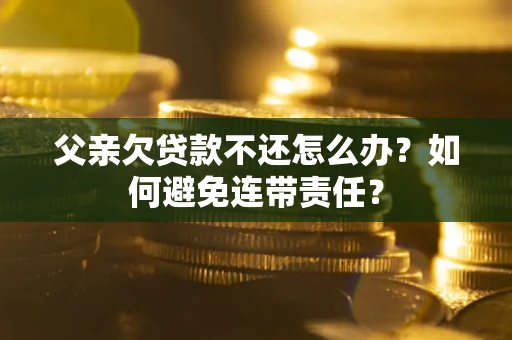 北京父亲欠贷款不还怎么办？如何避免连带责任？