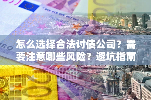 北京怎么选择合法讨债公司？需要注意哪些风险？避坑指南来了！