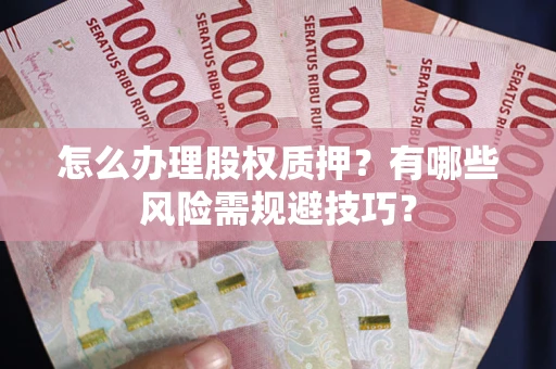 北京怎么办理股权质押？有哪些风险需规避技巧？