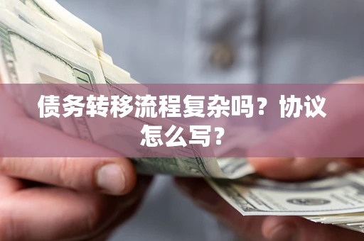 北京债务转移流程复杂吗？协议怎么写？