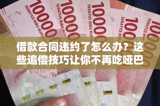 北京借款合同违约了怎么办？这些追偿技巧让你不再吃哑巴亏