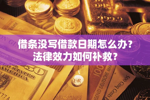 北京借条没写借款日期怎么办?法律效力如何补救? 北京借条没写借款日期怎么办?法律效力如何补救?
