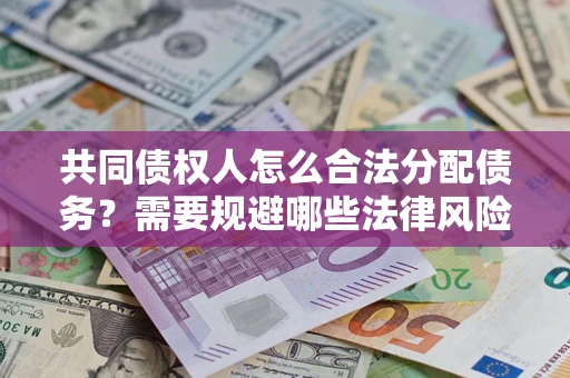 北京共同债权人怎么合法分配债务？需要规避哪些法律风险？