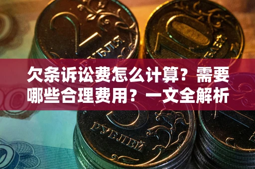 北京欠条诉讼费怎么计算？需要哪些合理费用？一文全解析