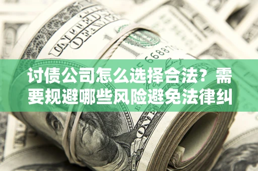 北京讨债公司怎么选择合法？需要规避哪些风险避免法律纠纷？