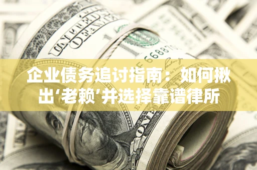 北京企业债务追讨指南：如何揪出‘老赖’并选择靠谱律所