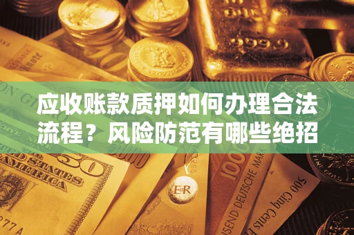 北京应收账款质押如何办理合法流程？风险防范有哪些绝招？