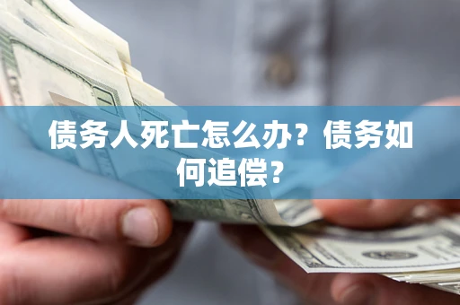 北京债务人死亡怎么办？债务如何追偿？