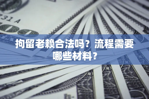 北京拘留老赖合法吗？流程需要哪些材料？