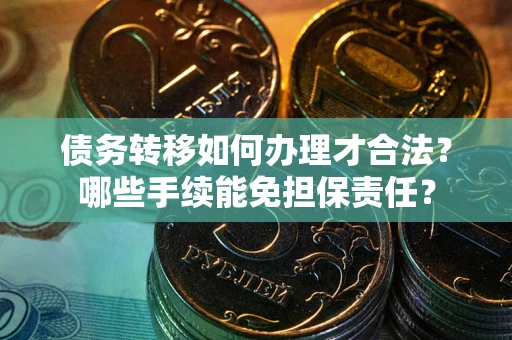 北京债务转移如何办理才合法？哪些手续能免担保责任？