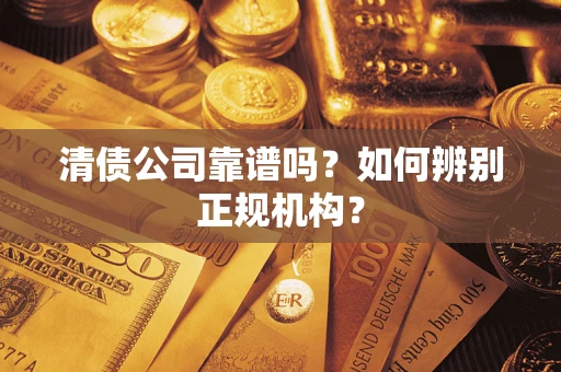 北京清债公司靠谱吗？如何辨别正规机构？
