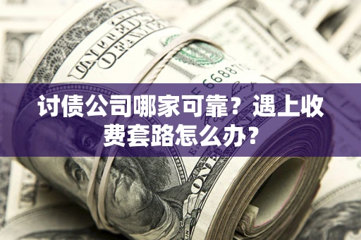 北京讨债公司哪家可靠？遇上收费套路怎么办？