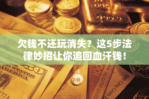 北京欠钱不还玩消失？这5步法律妙招让你追回血汗钱！