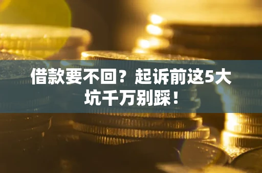 北京借款要不回？起诉前这5大坑千万别踩！