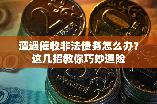 北京遭遇催收非法债务怎么办？这几招教你巧妙避险