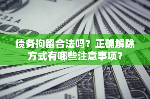 北京债务拘留合法吗？正确解除方式有哪些注意事项？