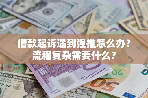 北京借款起诉遇到强推怎么办？流程复杂需要什么？