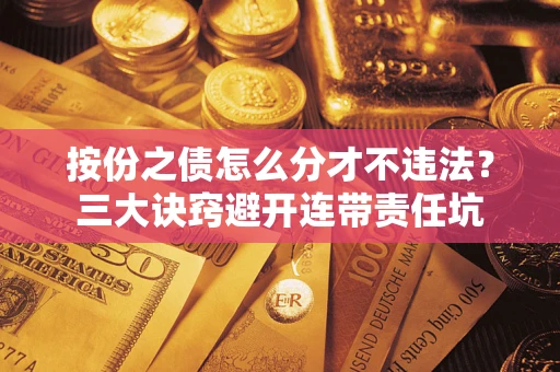 北京按份之债怎么分才不违法？三大诀窍避开连带责任坑