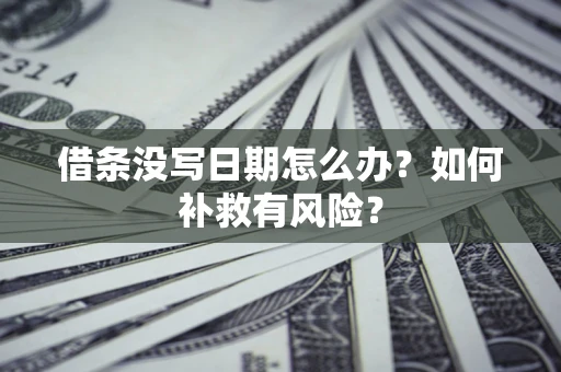 北京借条没写日期怎么办？如何补救有风险？