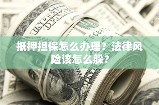 北京抵押担保怎么办理？法律风险该怎么躲？