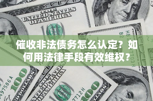 北京催收非法债务怎么认定？如何用法律手段有效维权？