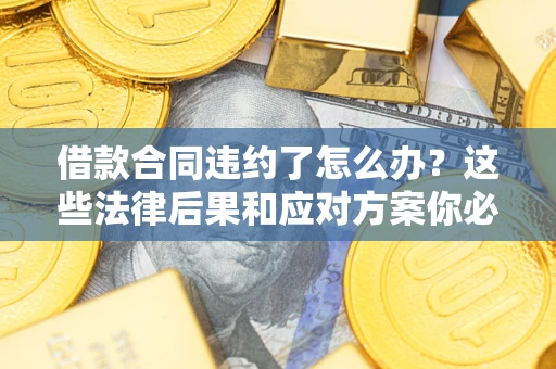 北京借款合同违约了怎么办？这些法律后果和应对方案你必须知道