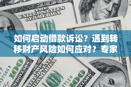 北京如何启动借款诉讼？遇到转移财产风险如何应对？专家解局支招
