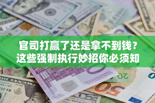 北京官司打赢了还是拿不到钱？这些强制执行妙招你必须知道