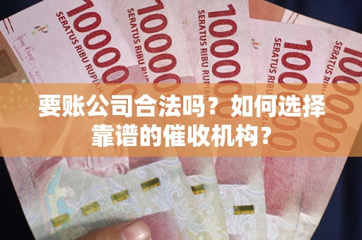 北京要账公司合法吗？如何选择靠谱的催收机构？