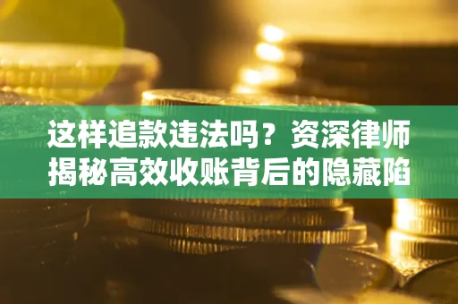 北京这样追款违法吗？资深律师揭秘高效收账背后的隐藏陷阱