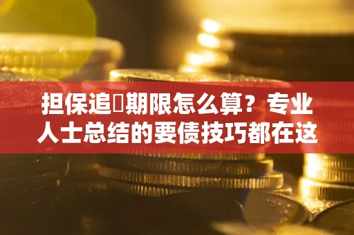 北京担保追償期限怎么算？专业人士总结的要债技巧都在这里了