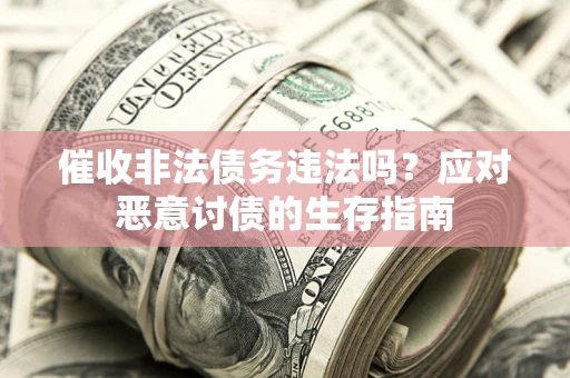 北京催收非法债务违法吗？应对恶意讨债的生存指南