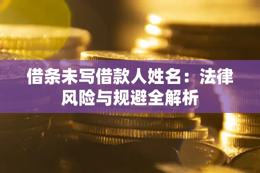 北京借条未写借款人姓名：法律风险与规避全解析