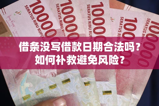北京借条没写借款日期合法吗？如何补救避免风险？