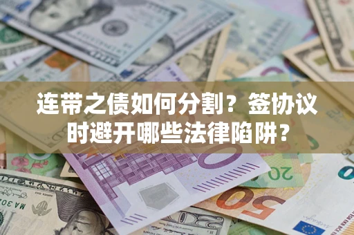 北京连带之债如何分割？签协议时避开哪些法律陷阱？