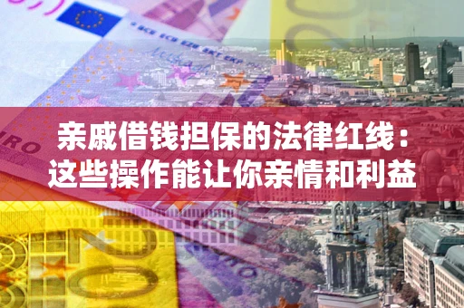 北京亲戚借钱担保的法律红线：这些操作能让你亲情和利益两不误