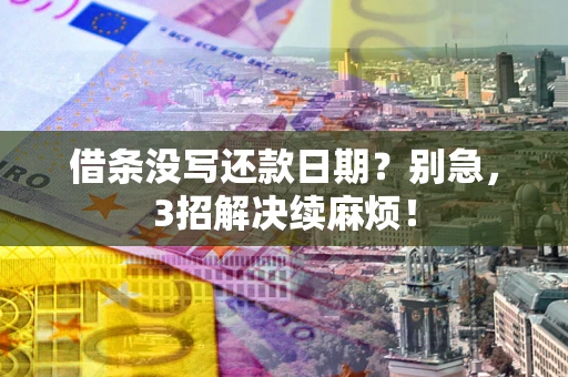 北京借条没写还款日期？别急，3招解决续麻烦！