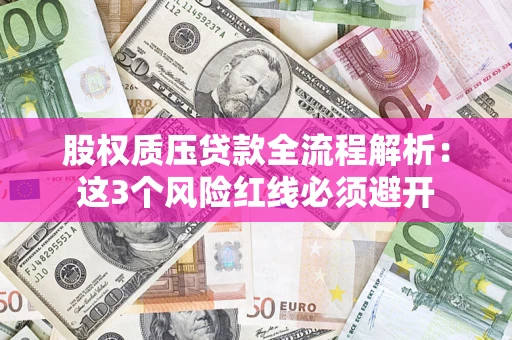 北京股权质压贷款全流程解析：这3个风险红线必须避开