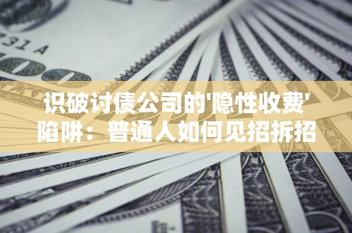北京识破讨债公司的'隐性收费'陷阱：普通人如何见招拆招？