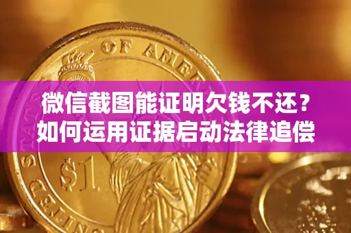 北京微信截图能证明欠钱不还？如何运用证据启动法律追偿程序？