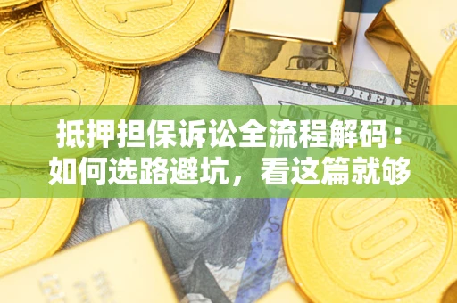 北京抵押担保诉讼全流程解码：如何选路避坑，看这篇就够了
