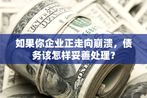北京如果你企业正走向崩溃，债务该怎样妥善处理？