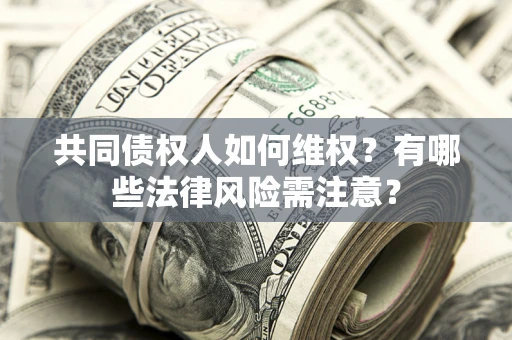 北京共同债权人如何维权？有哪些法律风险需注意？
