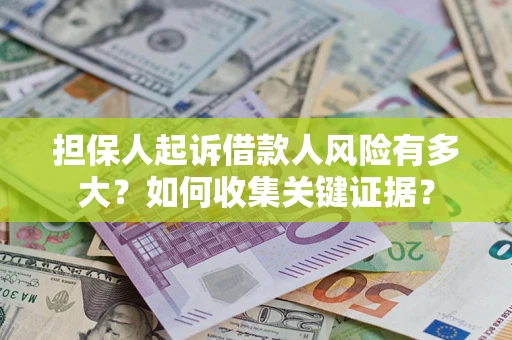北京担保人起诉借款人风险有多大？如何收集关键证据？