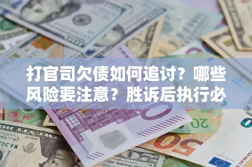 北京打官司欠债如何追讨？哪些风险要注意？胜诉后执行必看！